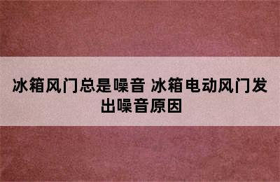 冰箱风门总是噪音 冰箱电动风门发出噪音原因